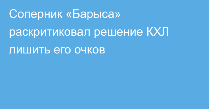 Соперник «Барыса» раскритиковал решение КХЛ лишить его очков