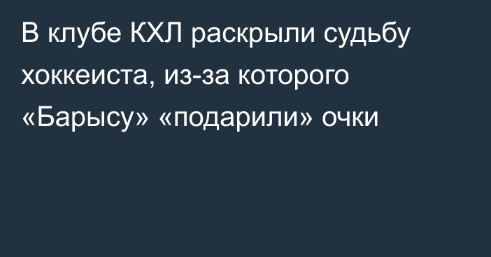 В клубе КХЛ раскрыли судьбу хоккеиста, из-за которого «Барысу» «подарили» очки