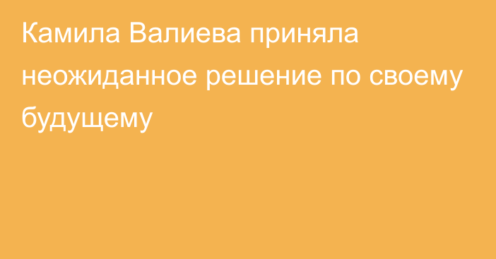 Камила Валиева приняла неожиданное решение по своему будущему