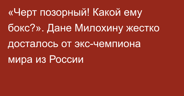 «Черт позорный! Какой ему бокс?». Дане Милохину жестко досталось от экс-чемпиона мира из России