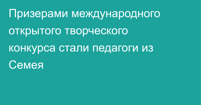 Призерами международного открытого творческого конкурса стали педагоги из Семея