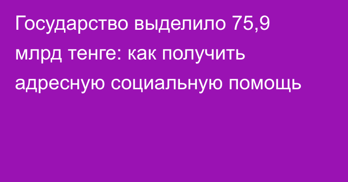 Государство выделило 75,9 млрд тенге: как получить адресную социальную помощь