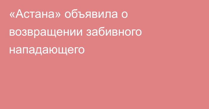 «Астана» объявила о возвращении забивного нападающего