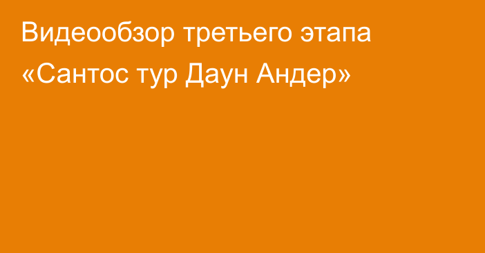 Видеообзор третьего этапа «Сантос тур Даун Андер»