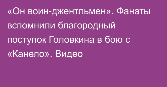 «Он воин-джентльмен». Фанаты вспомнили благородный поступок Головкина в бою с «Канело». Видео