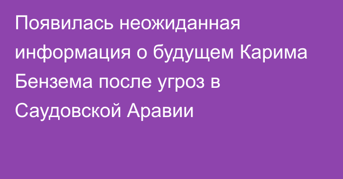 Появилась неожиданная информация о будущем Карима Бензема после угроз в Саудовской Аравии