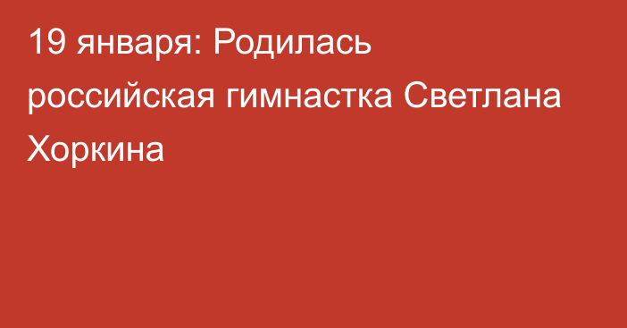 19 января: Родилась российская гимнастка Светлана Хоркина