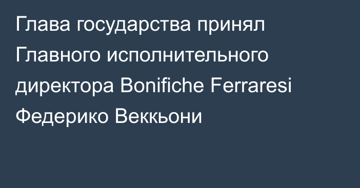 Глава государства принял Главного исполнительного директора Bonifiche Ferraresi Федерико Веккьони