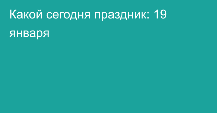 Какой сегодня праздник: 19 января