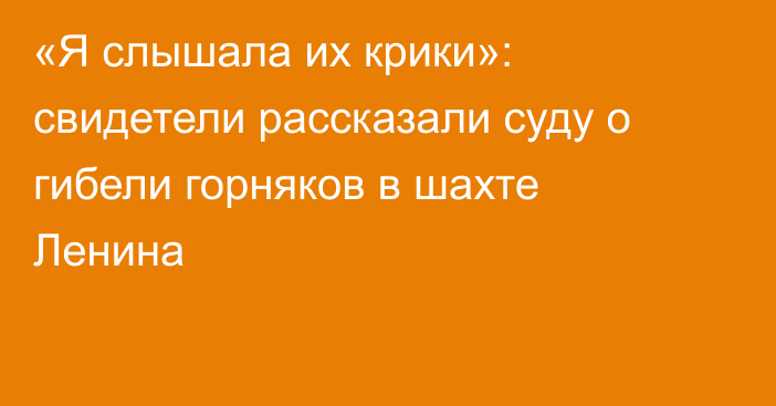 «Я слышала их крики»: свидетели рассказали суду о гибели горняков в шахте Ленина