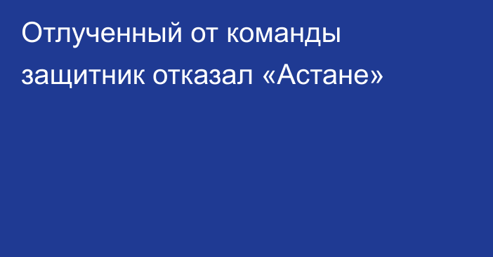 Отлученный от команды защитник отказал «Астане»