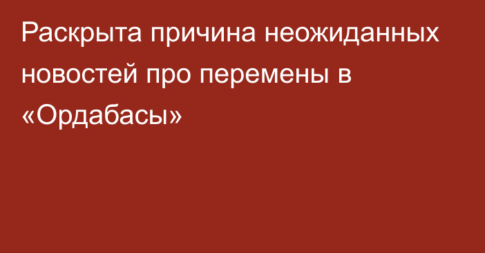 Раскрыта причина неожиданных новостей про перемены в «Ордабасы»