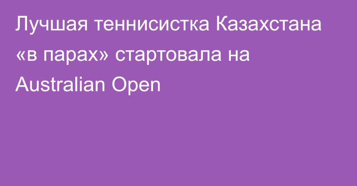 Лучшая теннисистка Казахстана «в парах» стартовала на Australian Open