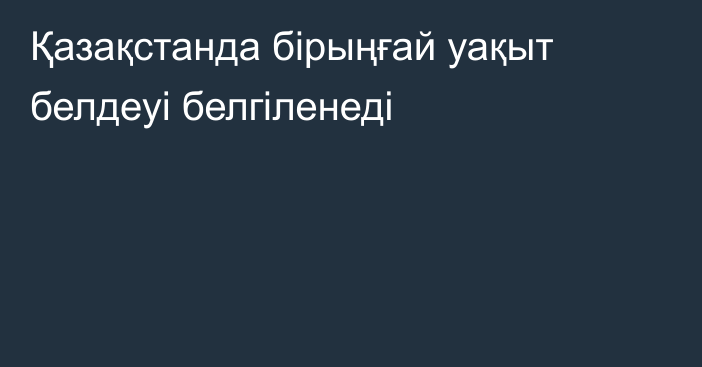 Қазақстанда бірыңғай уақыт белдеуі белгіленеді