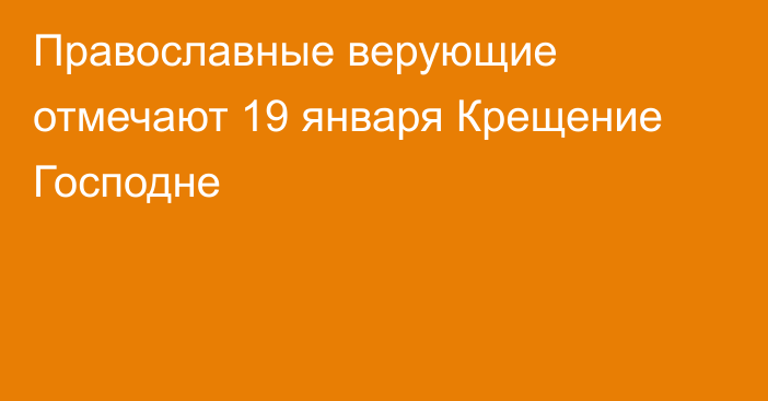 Православные верующие отмечают 19 января Крещение Господне