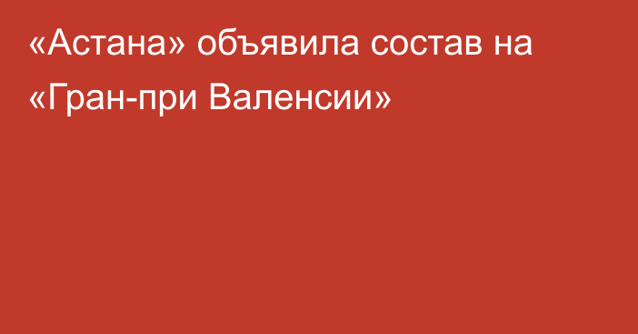 «Астана» объявила состав на «Гран-при Валенсии»