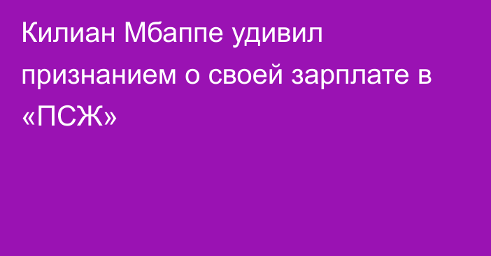 Килиан Мбаппе удивил признанием о своей зарплате в «ПСЖ»