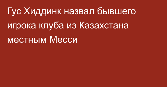 Гус Хиддинк назвал бывшего игрока клуба из Казахстана местным Месси