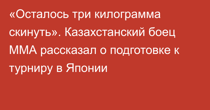 «Осталось три килограмма скинуть». Казахстанский боец ММА рассказал о подготовке к турниру в Японии