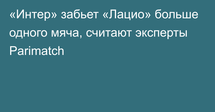 «Интер» забьет «Лацио» больше одного мяча, считают эксперты Parimatch