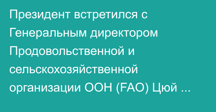 Президент встретился с Генеральным директором Продовольственной и сельскохозяйственной организации ООН (FAO) Цюй Дунъюем