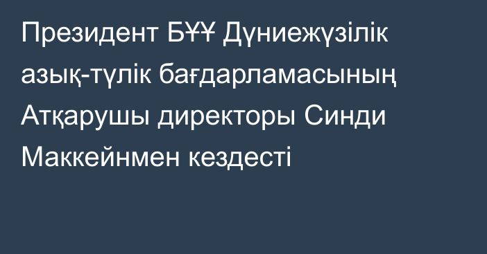 Президент БҰҰ Дүниежүзілік азық-түлік бағдарламасының Атқарушы директоры Синди Маккейнмен кездесті