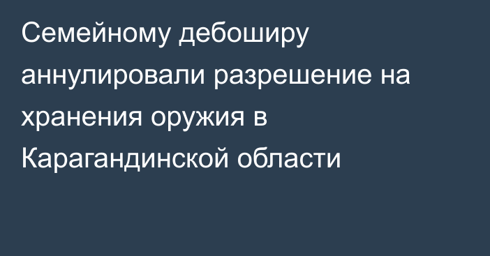 Семейному дебоширу аннулировали разрешение на хранения оружия в Карагандинской области