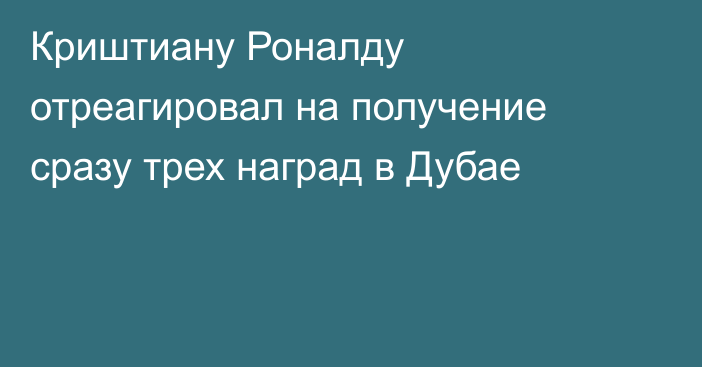 Криштиану Роналду отреагировал на получение сразу трех наград в Дубае