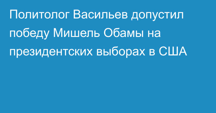 Политолог Васильев допустил победу Мишель Обамы на президентских выборах в США