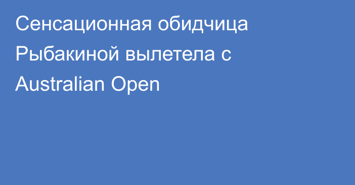 Сенсационная обидчица Рыбакиной вылетела с Australian Open