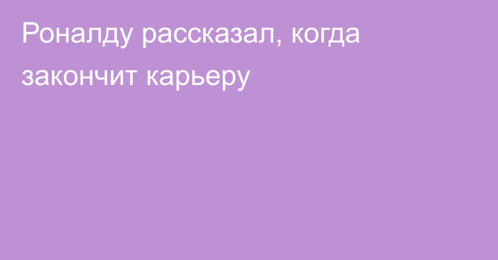 Роналду рассказал, когда закончит карьеру