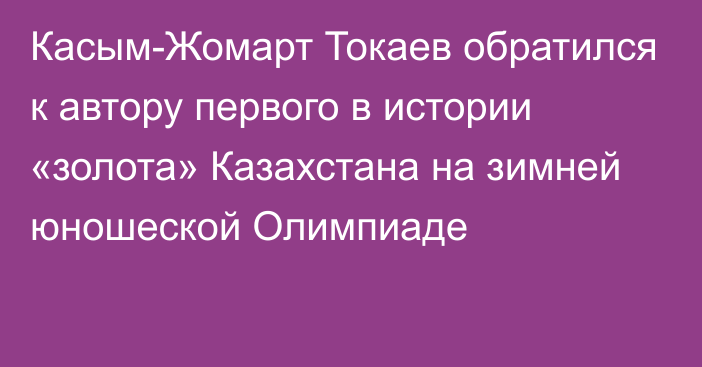 Касым-Жомарт Токаев обратился к автору первого в истории «золота» Казахстана на зимней юношеской Олимпиаде