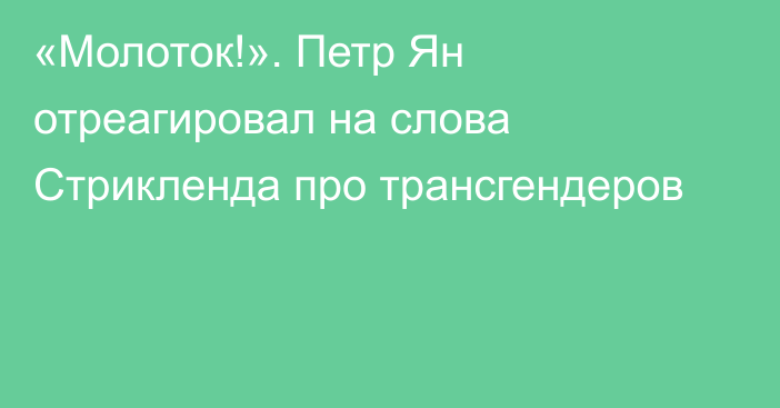 «Молоток!». Петр Ян отреагировал на слова Стрикленда про трансгендеров