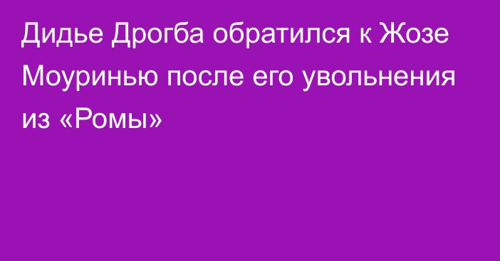 Дидье Дрогба обратился к Жозе Моуринью после его увольнения из «Ромы»