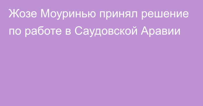 Жозе Моуринью принял решение по работе в Саудовской Аравии