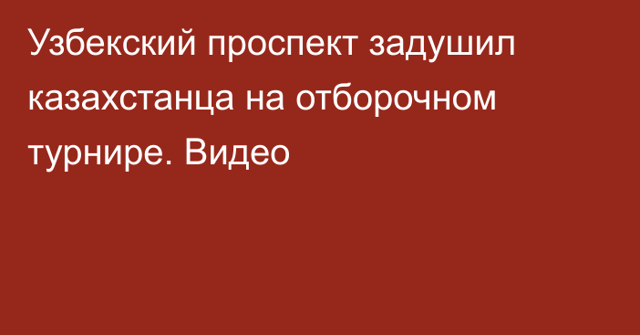 Узбекский проспект задушил казахстанца на отборочном турнире. Видео