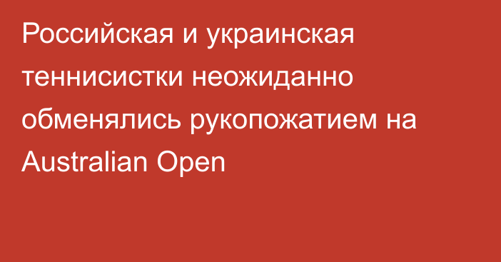 Российская и украинская теннисистки неожиданно обменялись рукопожатием на Australian Open