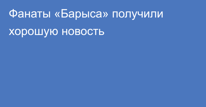 Фанаты «Барыса» получили хорошую новость