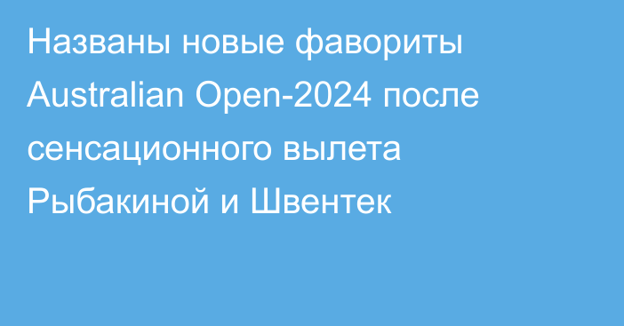 Названы новые фавориты Australian Open-2024 после сенсационного вылета Рыбакиной и Швентек