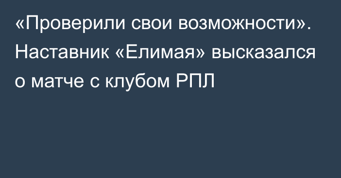 «Проверили свои возможности». Наставник «Елимая» высказался о матче с клубом РПЛ