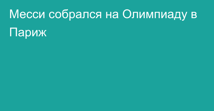 Месси собрался на Олимпиаду в Париж