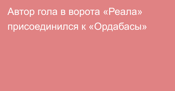 Автор гола в ворота «Реала» присоединился к «Ордабасы»