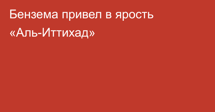 Бензема привел в ярость «Аль-Иттихад»