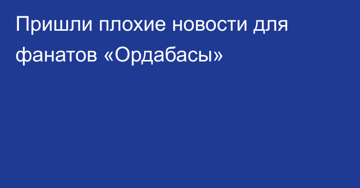 Пришли плохие новости для фанатов «Ордабасы»