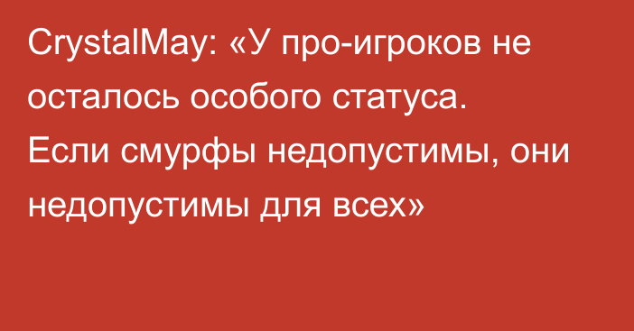 CrystalMay: «У про-игроков не осталось особого статуса. Если смурфы недопустимы, они недопустимы для всех»