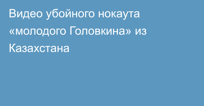 Видео убойного нокаута «молодого Головкина» из Казахстана