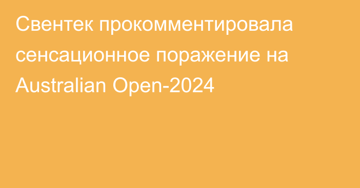 Свентек прокомментировала сенсационное поражение на Australian Open-2024