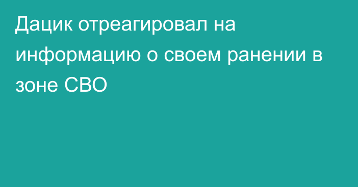 Дацик отреагировал на информацию о своем ранении в зоне СВО