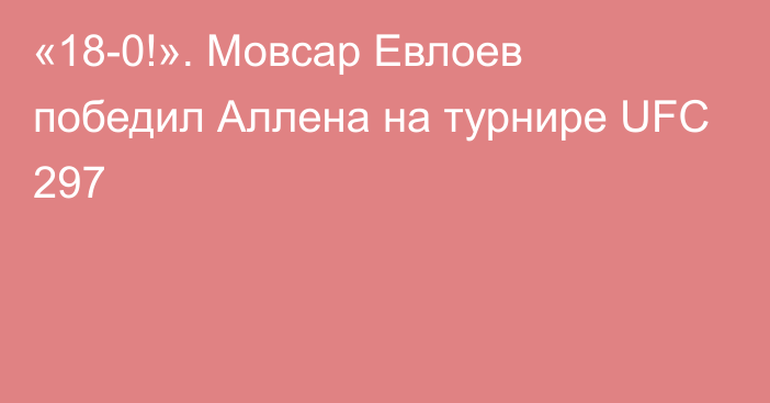 «18-0!». Мовсар Евлоев победил Аллена на турнире UFC 297