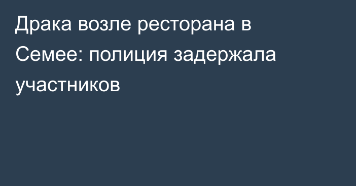 Драка возле ресторана в Семее: полиция задержала участников